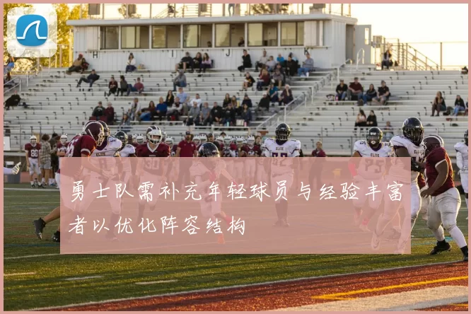 勇士队需补充年轻球员与经验丰富者以优化阵容结构