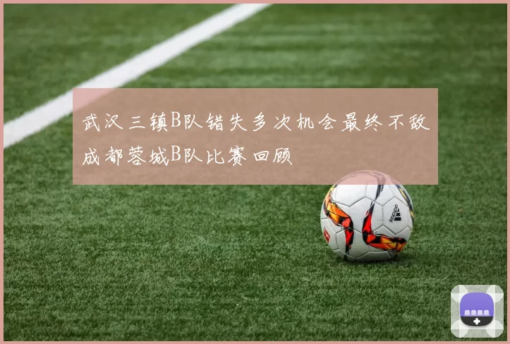 武汉三镇B队错失多次机会最终不敌成都蓉城B队比赛回顾
