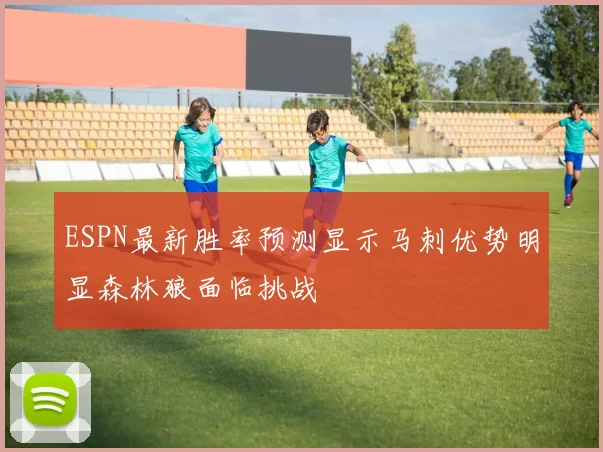 ESPN最新胜率预测显示马刺优势明显森林狼面临挑战