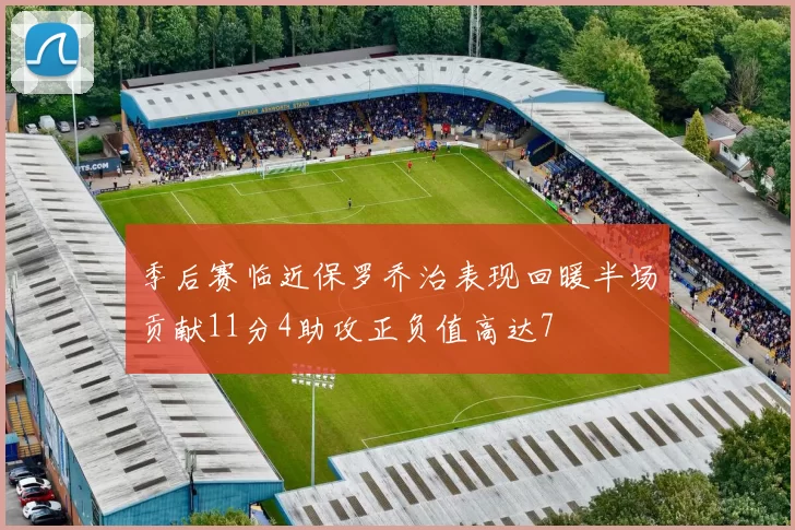 季后赛临近保罗乔治表现回暖半场贡献11分4助攻正负值高达7