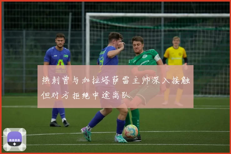 热刺曾与加拉塔萨雷主帅深入接触但对方拒绝中途离队