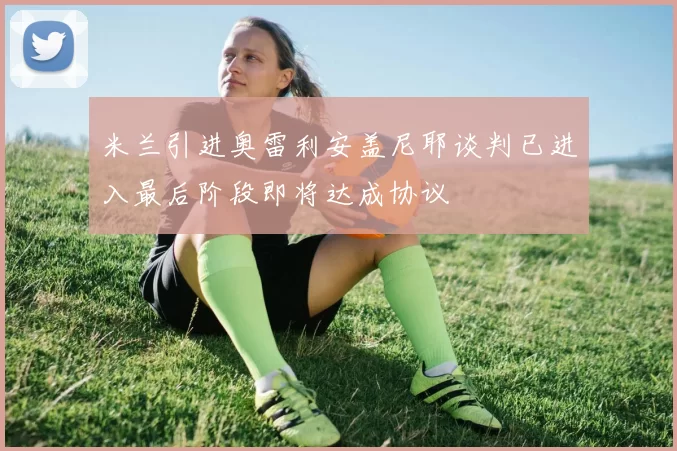 米兰引进奥雷利安盖尼耶谈判已进入最后阶段即将达成协议