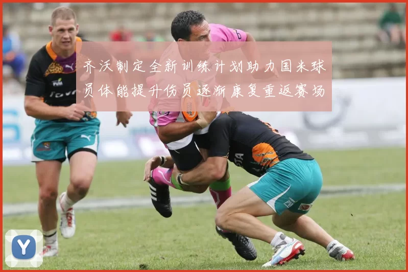 齐沃制定全新训练计划助力国米球员体能提升伤员逐渐康复重返赛场