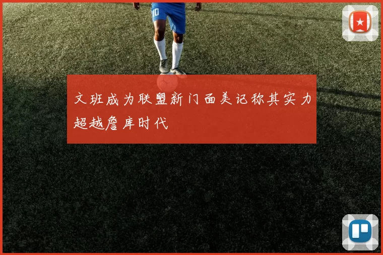 文班成为联盟新门面美记称其实力超越詹库时代