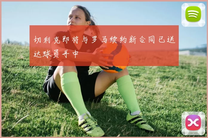 切利克即将与罗马续约新合同已送达球员手中