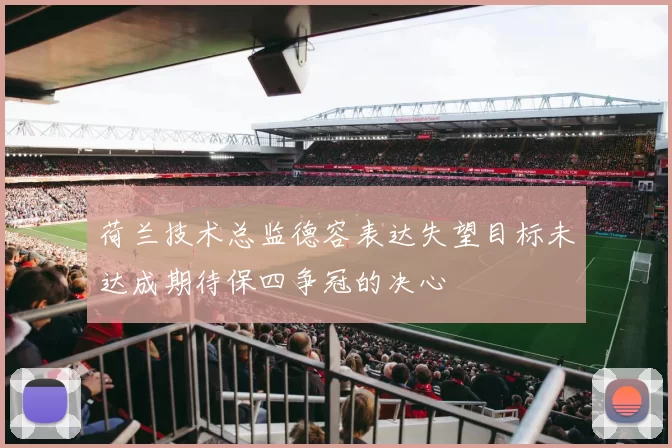 荷兰技术总监德容表达失望目标未达成期待保四争冠的决心