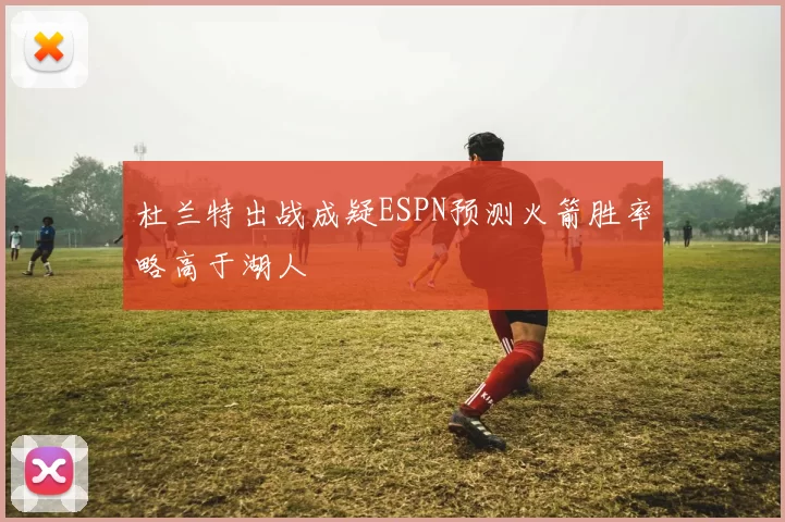 杜兰特出战成疑ESPN预测火箭胜率略高于湖人